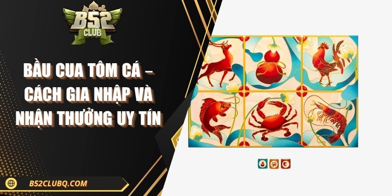 bau cua tom ca Bầu Cua Tôm Cá – Cách Gia Nhập Và Nhận Thưởng Uy Tín