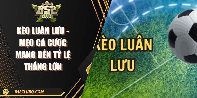 Kèo Luân Lưu - Mẹo Cá Cược Mang Đến Tỷ Lệ Thắng Lớn 