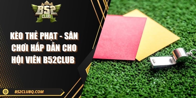 Kèo Thẻ Phạt - Sân Chơi Hấp Dẫn Cho Hội Viên B52club