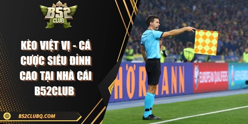Kèo Việt Vị - Cá Cược Siêu Đỉnh Cao Tại Nhà Cái B52club 
