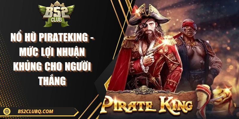 Nổ Hũ PirateKing - Mức Lợi Nhuận Khủng Cho Người Thắng 