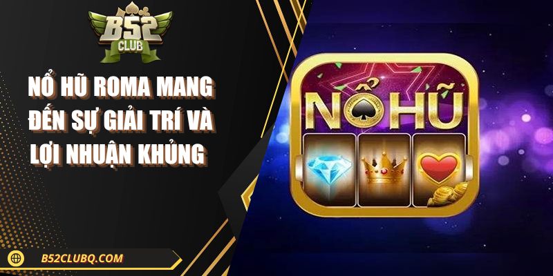 Nổ Hũ Roma Mang Đến Sự Giải Trí Và Lợi Nhuận Khủng