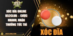 Xóc Đĩa Online B52Club – Cược Nhanh, Nhận Thưởng Tức Thì