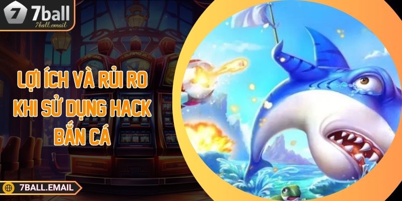 Lợi ích và rủi ro khi sử dụng hack bắn cá